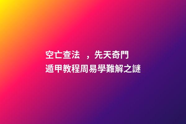 空亡查法，先天奇門遁甲教程周易學難解之謎